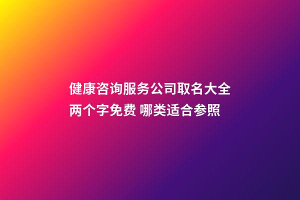 健康咨询服务公司取名大全两个字免费 哪类适合参照-第1张-公司起名-玄机派